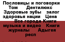 Пословицы и поговорки. Том 6  «Дентилюкс». Здоровые зубы — залог здоровья нации › Цена ­ 310 - Все города Книги, музыка и видео » Книги, журналы   . Адыгея респ.